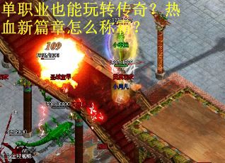 单职业也能玩转传奇？热血新篇章怎么称霸？