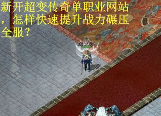 新开超变传奇单职业网站，怎样快速提升战力碾压全服？