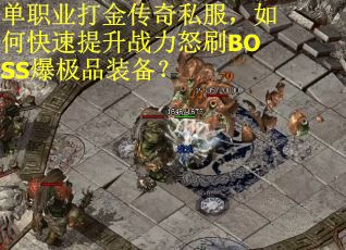 单职业打金传奇私服,如何快速提升战力怒刷BOSS爆极品装备?