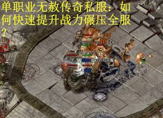单职业无赦传奇私服:如何快速提升战力碾压全服?