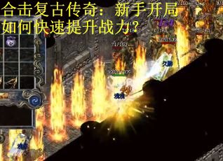 合击复古传奇：新手开局如何快速提升战力？