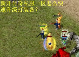 新开传奇私服一区怎么快速升级打装备？