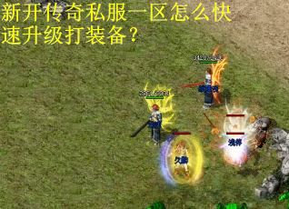 新开传奇私服一区怎么快速升级打装备？