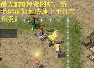 最大176传奇网站，新手玩家如何快速上手打宝升级？