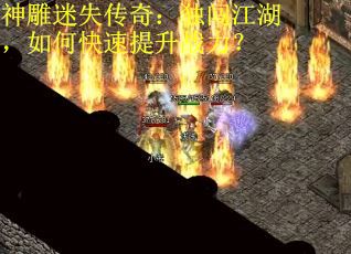 神雕迷失传奇：独闯江湖，如何快速提升战力？