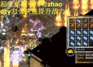 超变单职业传奇zhaodzy怎么快速提升战力？