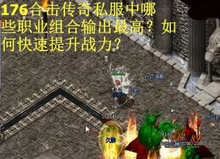 176合击传奇私服中哪些职业组合输出最高？如何快速提升战力？