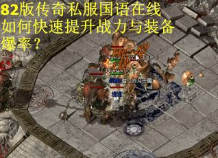 82版传奇私服国语在线如何快速提升战力与装备爆率？
