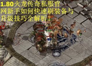 1.80火龙传奇私服官网新手如何快速刷装备与升级技巧全解析？