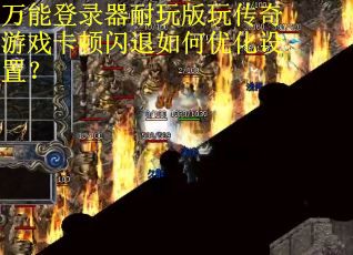 万能登录器耐玩版玩传奇游戏卡顿闪退如何优化设置？