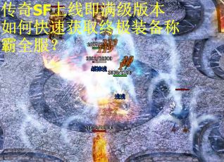 传奇SF上线即满级版本如何快速获取终极装备称霸全服？