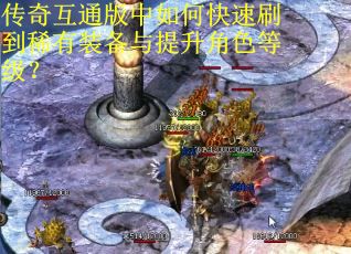 传奇互通版中如何快速刷到稀有装备与提升角色等级？