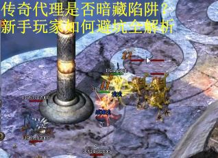 传奇代理是否暗藏陷阱？新手玩家如何避坑全解析