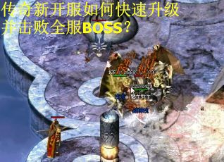 传奇新开服如何快速升级并击败全服BOSS？