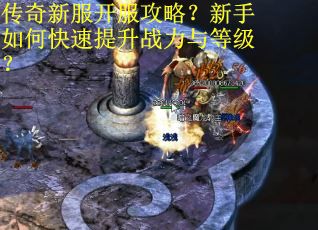 传奇新服开服攻略？新手如何快速提升战力与等级？