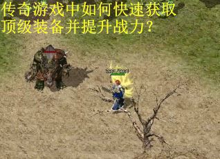 传奇游戏中如何快速获取顶级装备并提升战力？