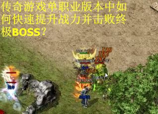 传奇游戏单职业版本中如何快速提升战力并击败终极BOSS? 传奇游戏单职业版本中如何快速提升战力并击败终极BOSS?