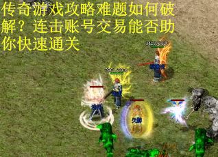 传奇游戏攻略难题如何破解？连击账号交易能否助你快速通关