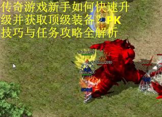 传奇游戏新手如何快速升级并获取顶级装备？PK技巧与任务攻略全解析