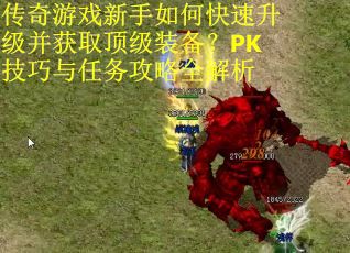 传奇游戏新手如何快速升级并获取顶级装备？PK技巧与任务攻略全解析