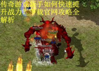 传奇游戏新手如何快速提升战力？下载官网攻略全解析