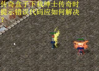 传奇盒子下载绅士传奇时提示错误代码应如何解决？