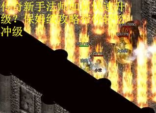 传奇新手法师如何快速升级?保姆级攻略带你轻松冲级 传奇新手法师如何快速升级?保姆级攻略带你轻松冲级