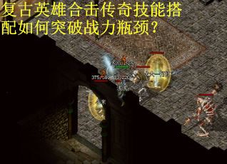 复古英雄合击传奇技能搭配如何突破战力瓶颈? 复古英雄合击传奇技能搭配如何突破战力瓶颈?