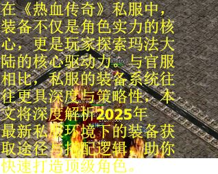 在《热血传奇》私服中，装备不仅是角色实力的核心，更是玩家探索玛法大陆的核心驱动力。与官服相比，私服的装备系统往往更具深度与策略性，本文将深度解析2025年最新私服环境下的装备获取途径与搭配逻辑，助你快速打造顶级角色。