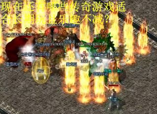 现在还有哪些传奇游戏适合长期玩且乐趣不减？