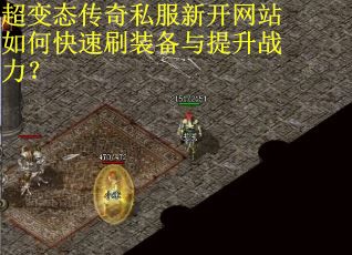 超变态传奇私服新开网站如何快速刷装备与提升战力? 超变态传奇私服新开网站如何快速刷装备与提升战力?