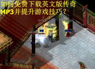 如何免费下载英文版传奇MP3并提升游戏技巧？