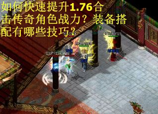 如何快速提升1.76合击传奇角色战力？装备搭配有哪些技巧？
