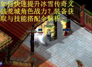 如何快速提升冰雪传奇义战龙城角色战力?装备获取与技能搭配全解析 如何快速提升冰雪传奇义战龙城角色战力?装备获取与技能搭配全解析