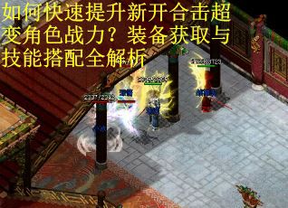如何快速提升新开合击超变角色战力？装备获取与技能搭配全解析