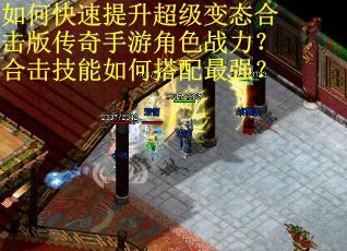 如何快速提升超级变态合击版传奇手游角色战力？合击技能如何搭配最强？
