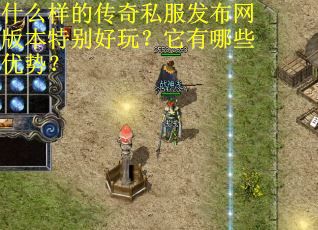 什么样的传奇私服发布网版本特别好玩?它有哪些优势? 什么样的传奇私服发布网版本特别好玩?它有哪些优势?