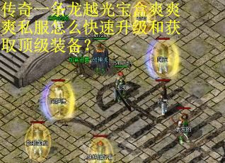 传奇一条龙越光宝盒爽爽爽私服怎么快速升级和获取顶级装备？