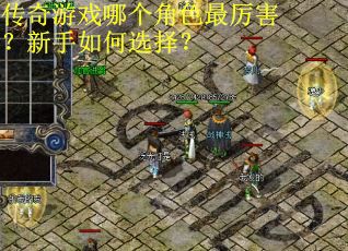 传奇游戏哪个角色最厉害？新手如何选择？
