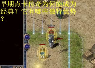 早期点卡传奇为何能成为经典？它有哪些独特优势？