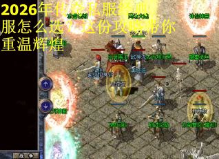 2026年传奇私服经典服怎么选？这份攻略带你重温辉煌