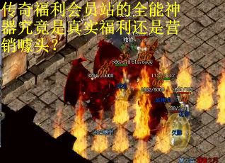 传奇福利会员站的全能神器究竟是真实福利还是营销噱头? 传奇福利会员站的全能神器究竟是真实福利还是营销噱头?