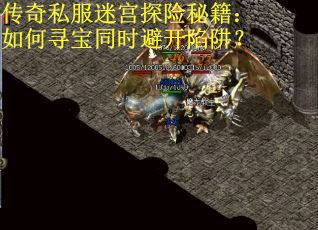 传奇私服迷宫探险秘籍：如何寻宝同时避开陷阱？