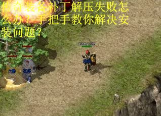 传奇装备补丁解压失败怎么办？手把手教你解决安装问题？