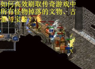 如何高效刷取传奇游戏中所有怪物掉落的文物、古董与宝鉴？