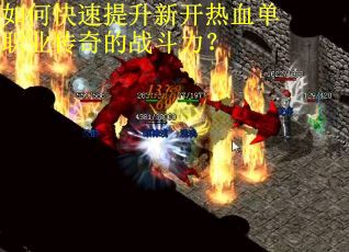 如何快速提升新开热血单职业传奇的战斗力？