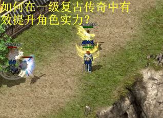 如何在一级复古传奇中有效提升角色实力？