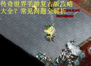 传奇世界手游复古版攻略大全？常见问题全解析