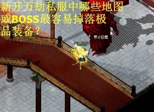 新开万劫私服中哪些地图或BOSS最容易掉落极品装备？