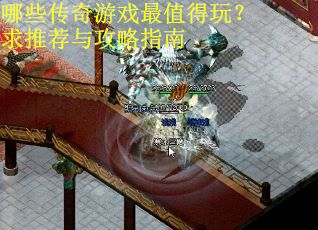 哪些传奇游戏最值得玩？求推荐与攻略指南